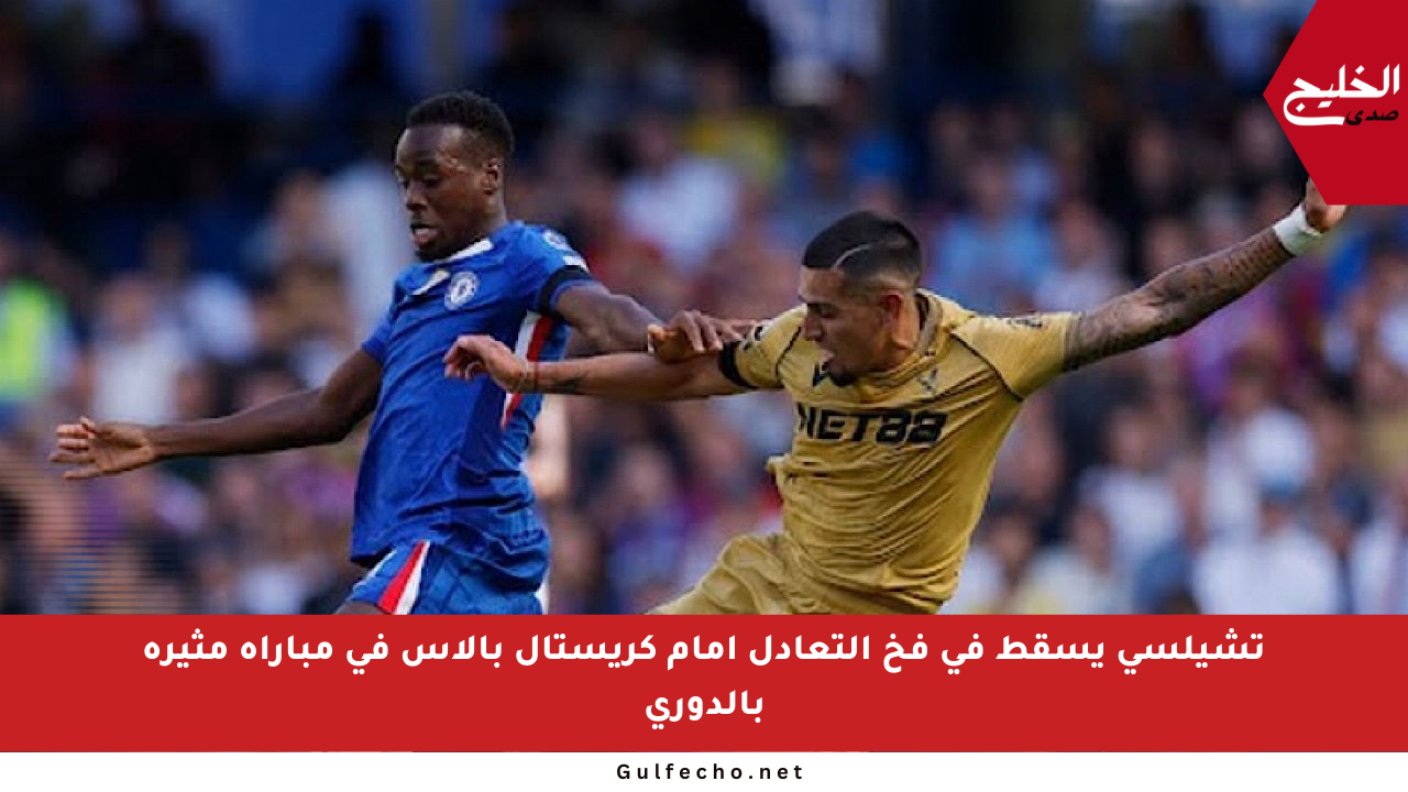 تشيلسي يسقط في فخ التعادل أمام كريستال بالاس في مباراة مثيرة بالدوري
